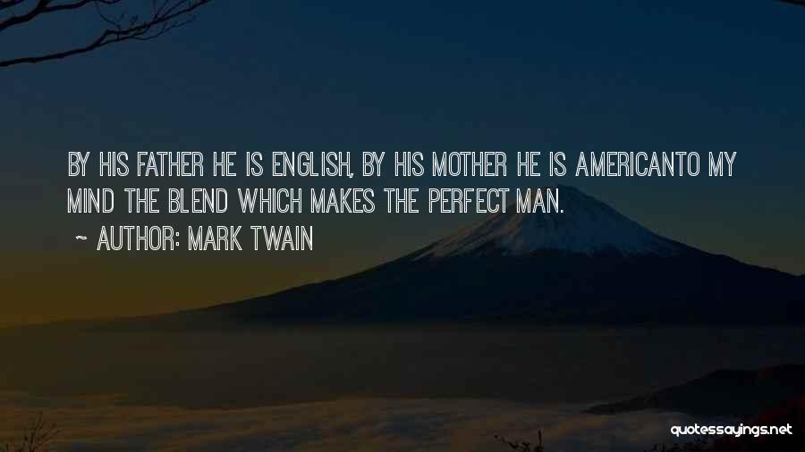 Mark Twain Quotes: By His Father He Is English, By His Mother He Is Americanto My Mind The Blend Which Makes The Perfect