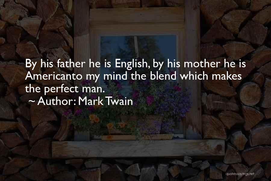 Mark Twain Quotes: By His Father He Is English, By His Mother He Is Americanto My Mind The Blend Which Makes The Perfect