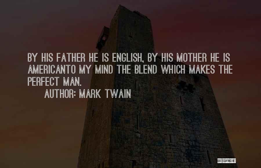 Mark Twain Quotes: By His Father He Is English, By His Mother He Is Americanto My Mind The Blend Which Makes The Perfect