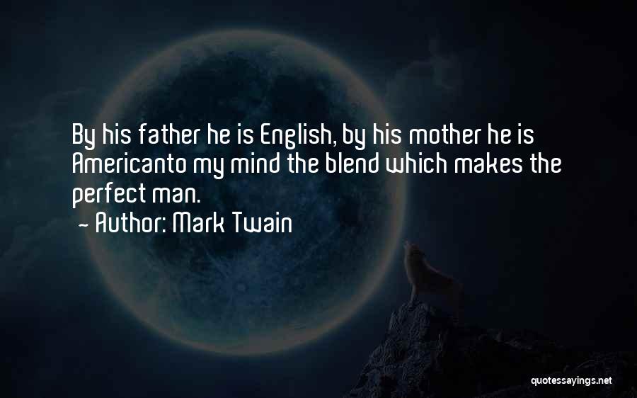 Mark Twain Quotes: By His Father He Is English, By His Mother He Is Americanto My Mind The Blend Which Makes The Perfect