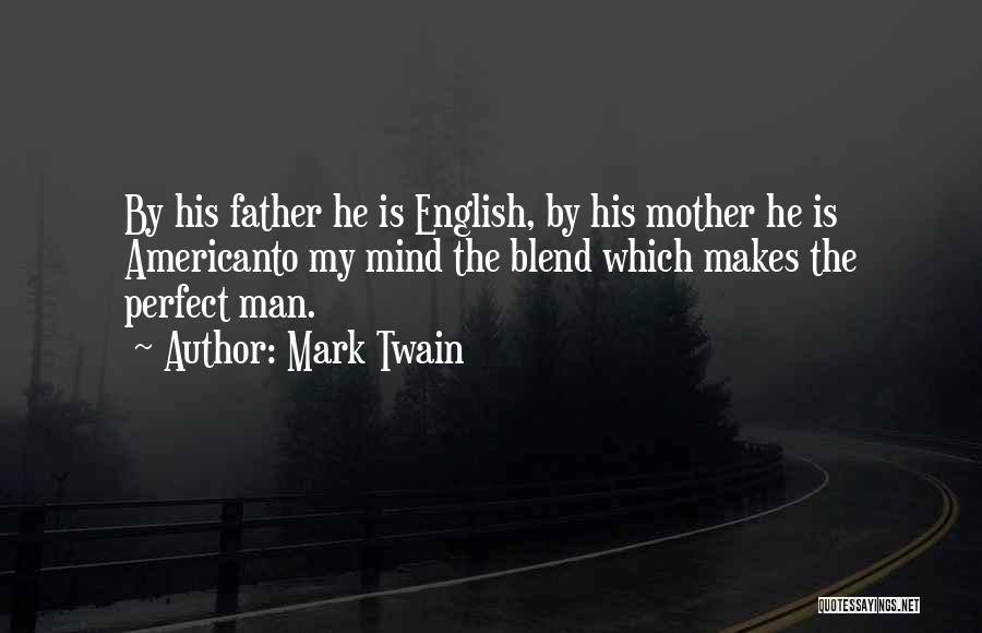Mark Twain Quotes: By His Father He Is English, By His Mother He Is Americanto My Mind The Blend Which Makes The Perfect