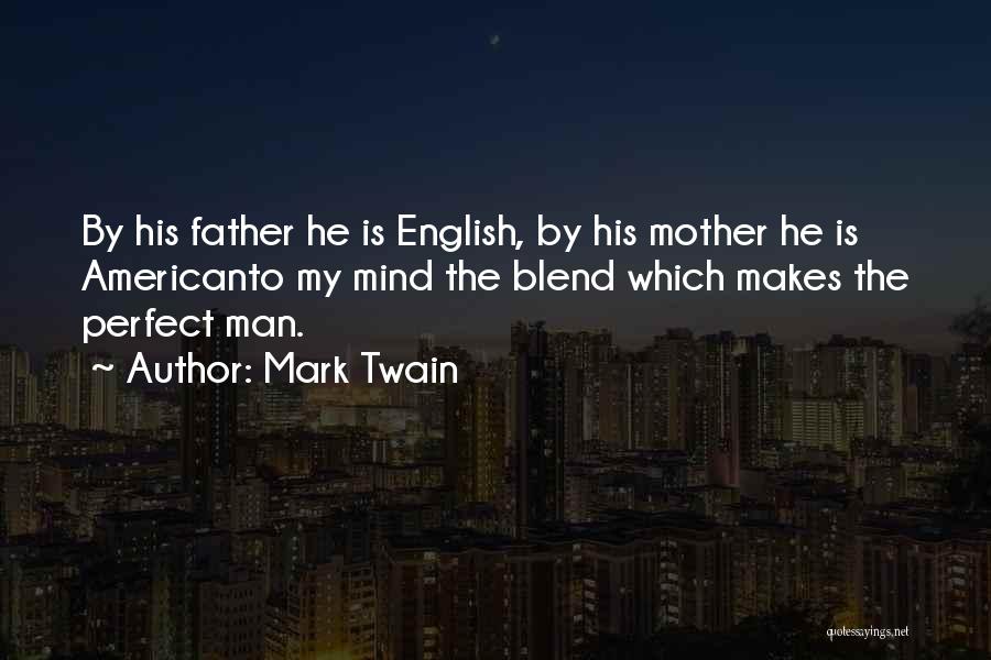 Mark Twain Quotes: By His Father He Is English, By His Mother He Is Americanto My Mind The Blend Which Makes The Perfect