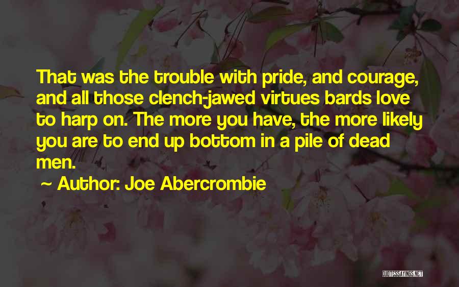 Joe Abercrombie Quotes: That Was The Trouble With Pride, And Courage, And All Those Clench-jawed Virtues Bards Love To Harp On. The More
