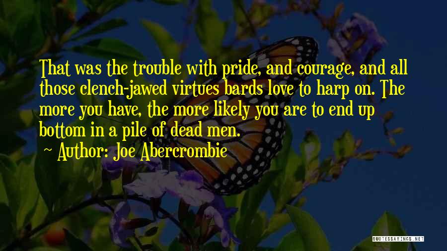 Joe Abercrombie Quotes: That Was The Trouble With Pride, And Courage, And All Those Clench-jawed Virtues Bards Love To Harp On. The More