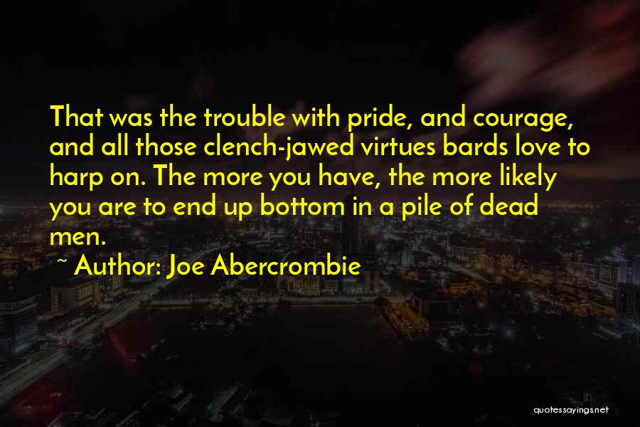 Joe Abercrombie Quotes: That Was The Trouble With Pride, And Courage, And All Those Clench-jawed Virtues Bards Love To Harp On. The More