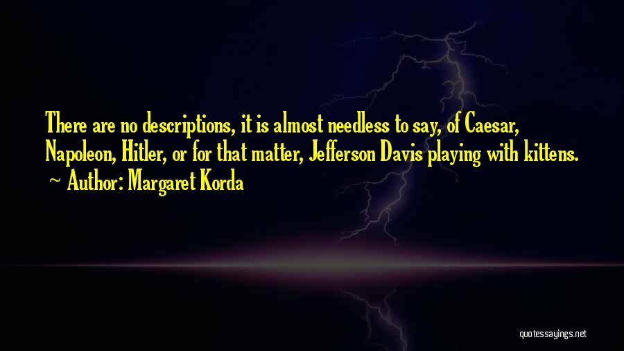 Margaret Korda Quotes: There Are No Descriptions, It Is Almost Needless To Say, Of Caesar, Napoleon, Hitler, Or For That Matter, Jefferson Davis