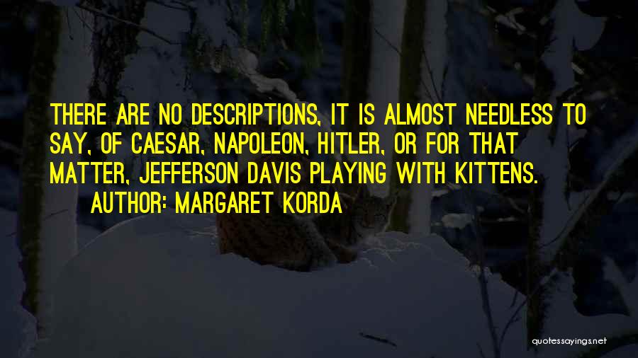 Margaret Korda Quotes: There Are No Descriptions, It Is Almost Needless To Say, Of Caesar, Napoleon, Hitler, Or For That Matter, Jefferson Davis