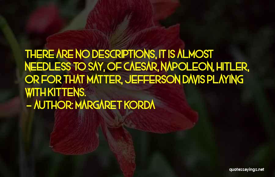 Margaret Korda Quotes: There Are No Descriptions, It Is Almost Needless To Say, Of Caesar, Napoleon, Hitler, Or For That Matter, Jefferson Davis