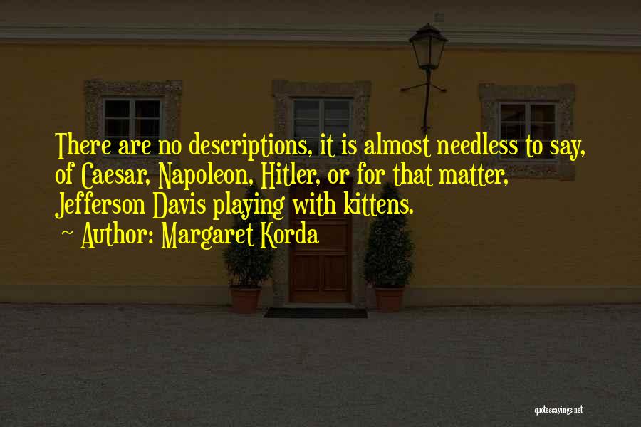 Margaret Korda Quotes: There Are No Descriptions, It Is Almost Needless To Say, Of Caesar, Napoleon, Hitler, Or For That Matter, Jefferson Davis