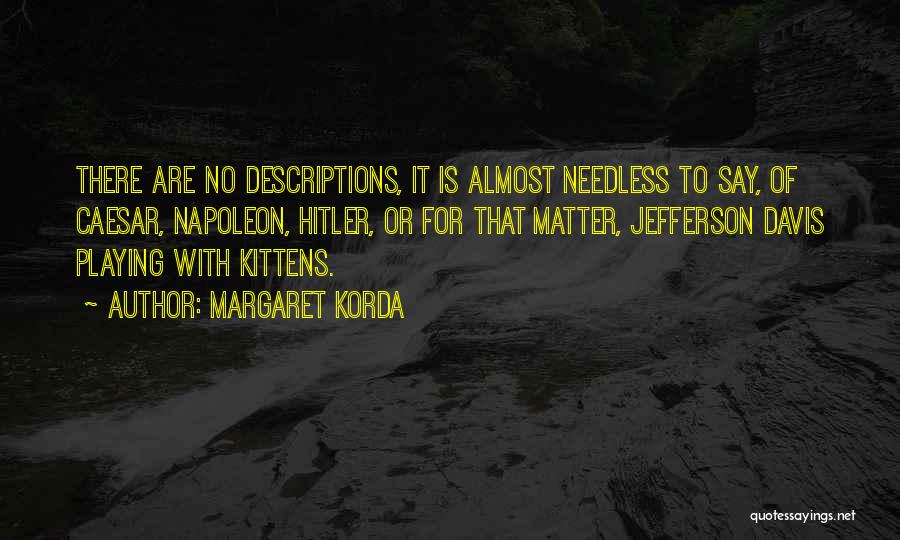 Margaret Korda Quotes: There Are No Descriptions, It Is Almost Needless To Say, Of Caesar, Napoleon, Hitler, Or For That Matter, Jefferson Davis