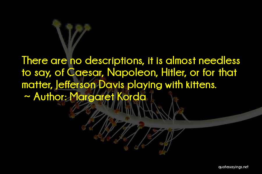 Margaret Korda Quotes: There Are No Descriptions, It Is Almost Needless To Say, Of Caesar, Napoleon, Hitler, Or For That Matter, Jefferson Davis