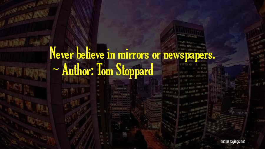 Tom Stoppard Quotes: Never Believe In Mirrors Or Newspapers.