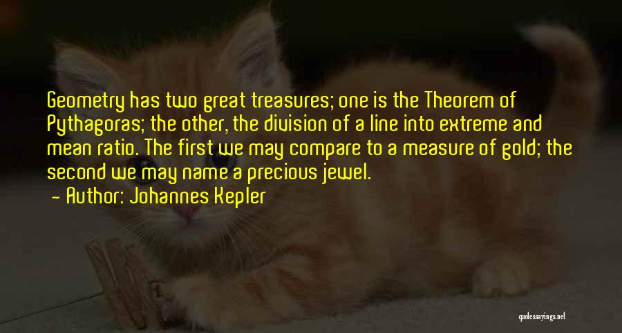 Johannes Kepler Quotes: Geometry Has Two Great Treasures; One Is The Theorem Of Pythagoras; The Other, The Division Of A Line Into Extreme