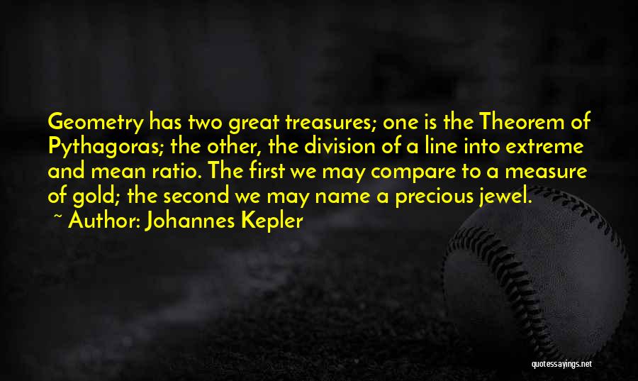 Johannes Kepler Quotes: Geometry Has Two Great Treasures; One Is The Theorem Of Pythagoras; The Other, The Division Of A Line Into Extreme