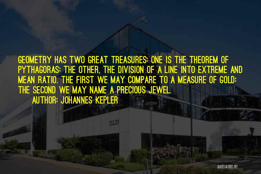 Johannes Kepler Quotes: Geometry Has Two Great Treasures; One Is The Theorem Of Pythagoras; The Other, The Division Of A Line Into Extreme