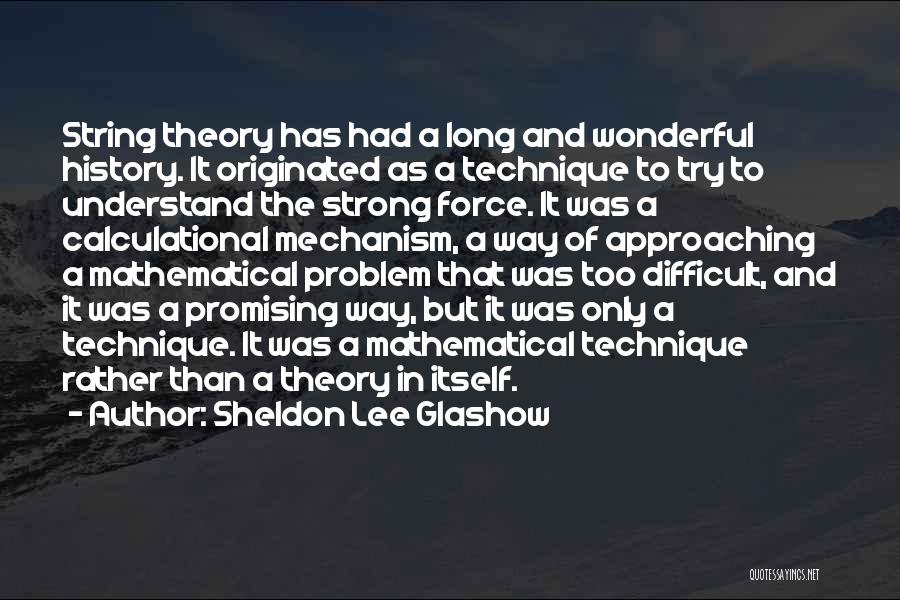 Sheldon Lee Glashow Quotes: String Theory Has Had A Long And Wonderful History. It Originated As A Technique To Try To Understand The Strong