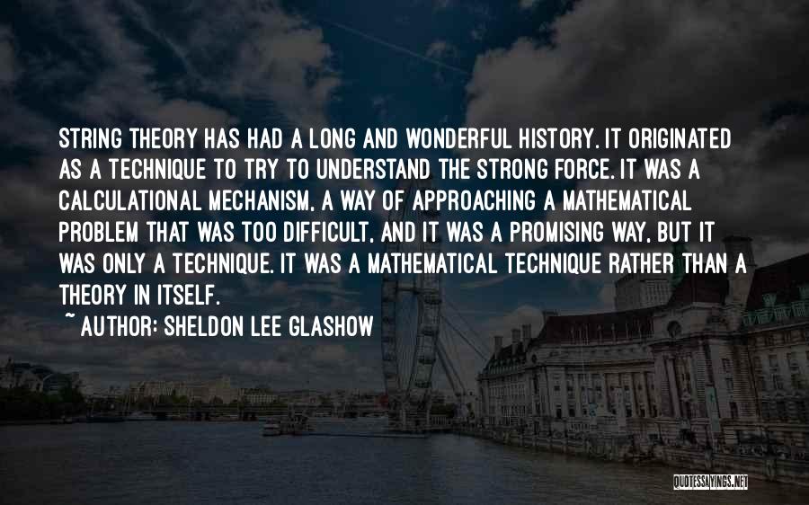 Sheldon Lee Glashow Quotes: String Theory Has Had A Long And Wonderful History. It Originated As A Technique To Try To Understand The Strong