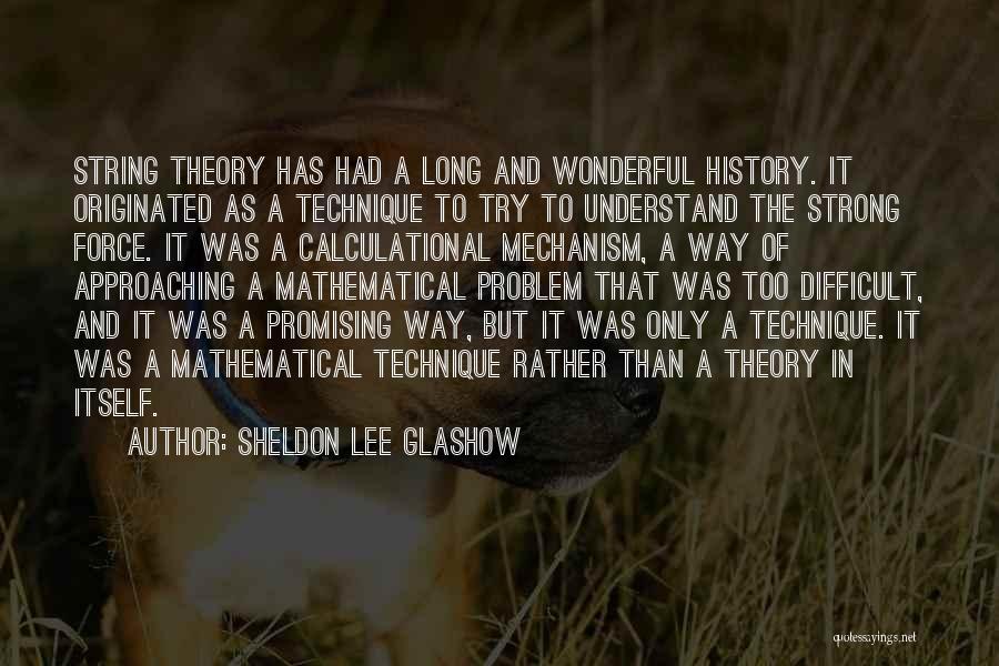 Sheldon Lee Glashow Quotes: String Theory Has Had A Long And Wonderful History. It Originated As A Technique To Try To Understand The Strong