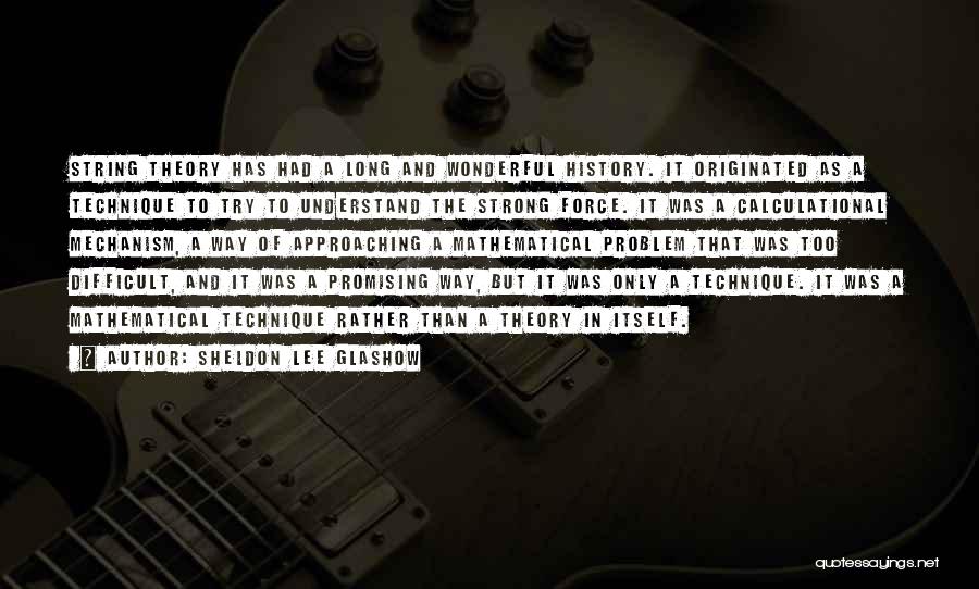 Sheldon Lee Glashow Quotes: String Theory Has Had A Long And Wonderful History. It Originated As A Technique To Try To Understand The Strong