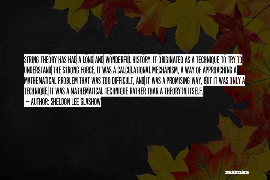 Sheldon Lee Glashow Quotes: String Theory Has Had A Long And Wonderful History. It Originated As A Technique To Try To Understand The Strong