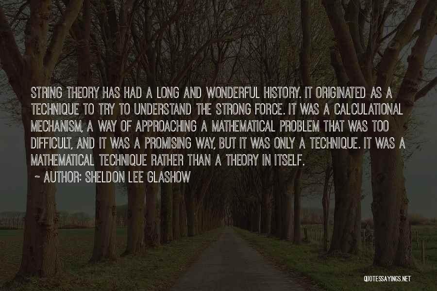 Sheldon Lee Glashow Quotes: String Theory Has Had A Long And Wonderful History. It Originated As A Technique To Try To Understand The Strong