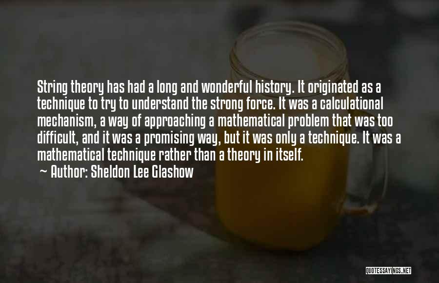 Sheldon Lee Glashow Quotes: String Theory Has Had A Long And Wonderful History. It Originated As A Technique To Try To Understand The Strong