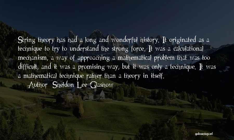 Sheldon Lee Glashow Quotes: String Theory Has Had A Long And Wonderful History. It Originated As A Technique To Try To Understand The Strong