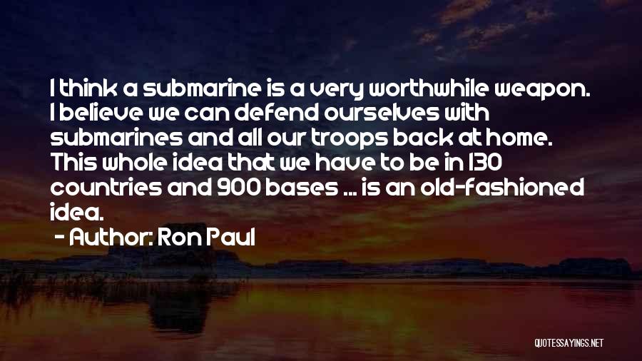 Ron Paul Quotes: I Think A Submarine Is A Very Worthwhile Weapon. I Believe We Can Defend Ourselves With Submarines And All Our