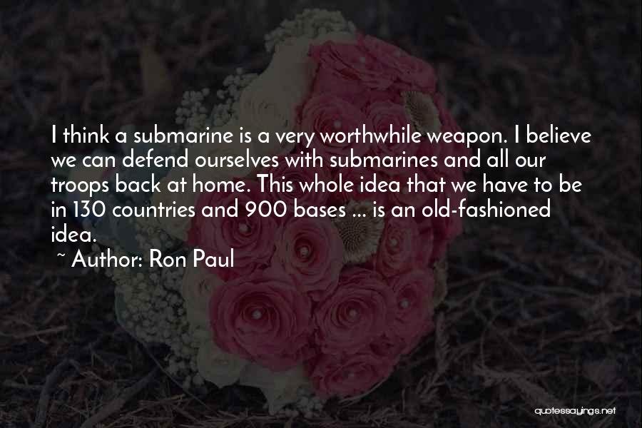 Ron Paul Quotes: I Think A Submarine Is A Very Worthwhile Weapon. I Believe We Can Defend Ourselves With Submarines And All Our