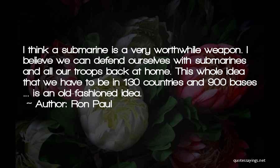 Ron Paul Quotes: I Think A Submarine Is A Very Worthwhile Weapon. I Believe We Can Defend Ourselves With Submarines And All Our