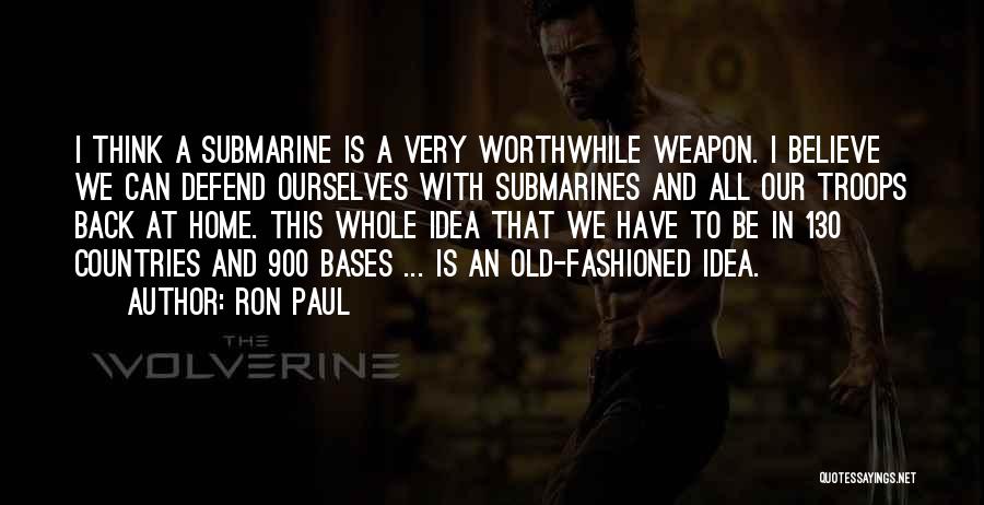 Ron Paul Quotes: I Think A Submarine Is A Very Worthwhile Weapon. I Believe We Can Defend Ourselves With Submarines And All Our