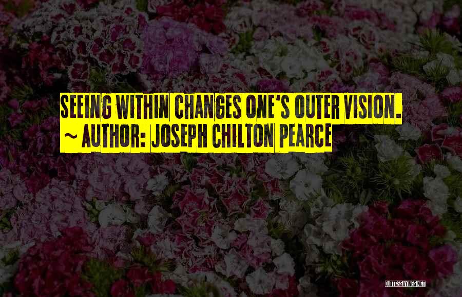 Joseph Chilton Pearce Quotes: Seeing Within Changes One's Outer Vision.