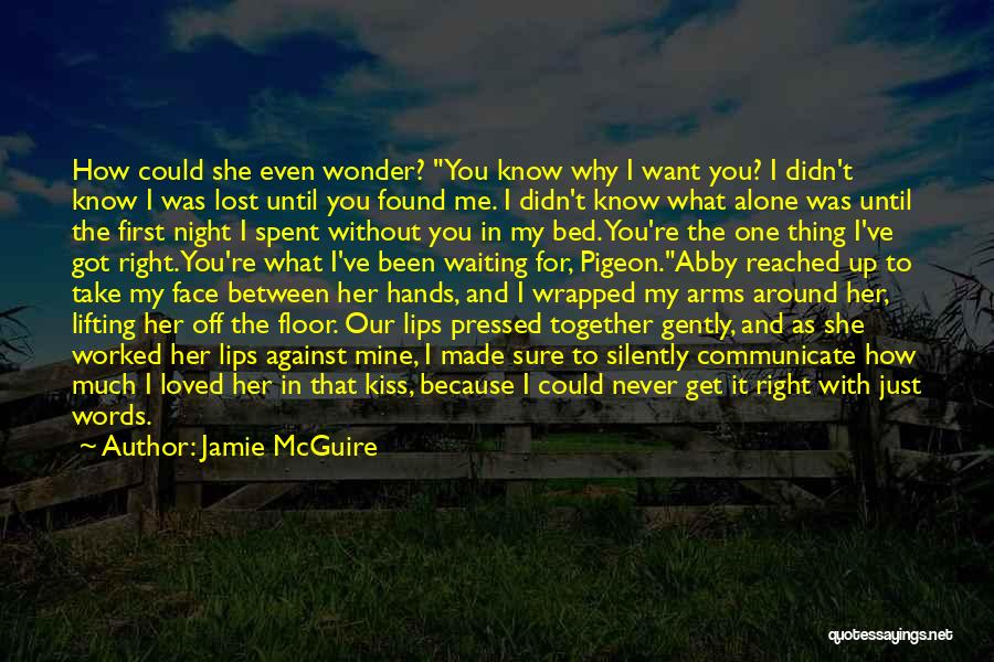 Jamie McGuire Quotes: How Could She Even Wonder? You Know Why I Want You? I Didn't Know I Was Lost Until You Found