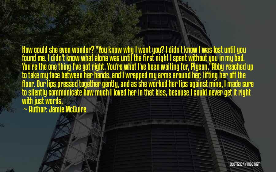 Jamie McGuire Quotes: How Could She Even Wonder? You Know Why I Want You? I Didn't Know I Was Lost Until You Found