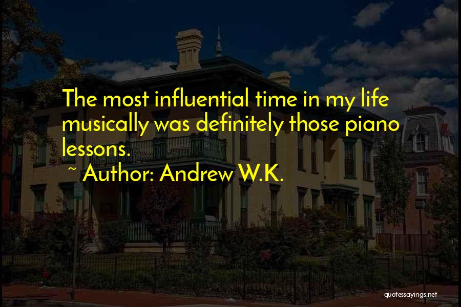 Andrew W.K. Quotes: The Most Influential Time In My Life Musically Was Definitely Those Piano Lessons.