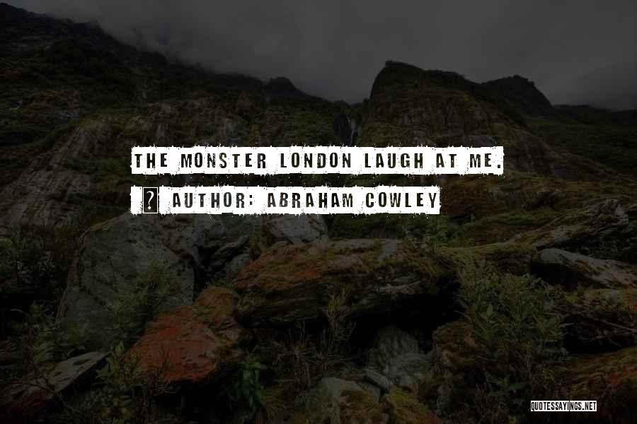 Abraham Cowley Quotes: The Monster London Laugh At Me.