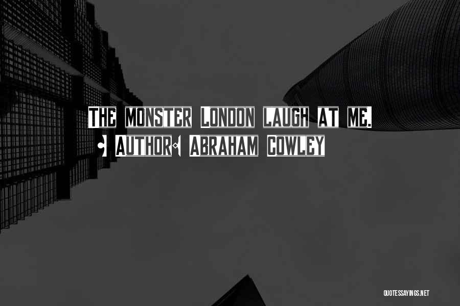 Abraham Cowley Quotes: The Monster London Laugh At Me.