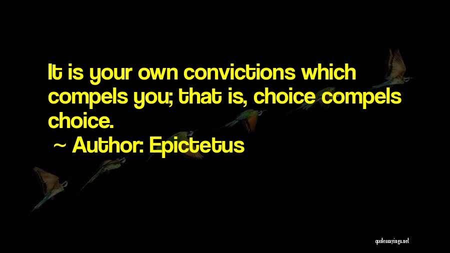 Epictetus Quotes: It Is Your Own Convictions Which Compels You; That Is, Choice Compels Choice.