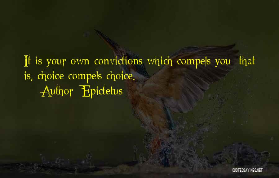 Epictetus Quotes: It Is Your Own Convictions Which Compels You; That Is, Choice Compels Choice.