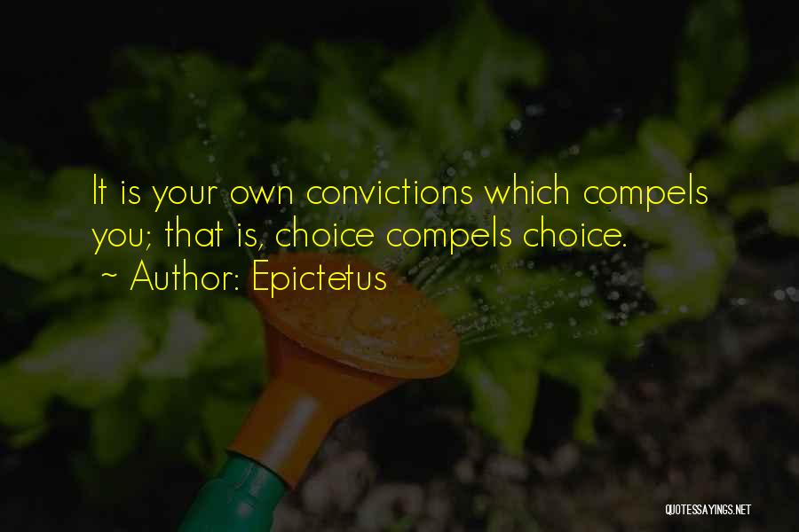 Epictetus Quotes: It Is Your Own Convictions Which Compels You; That Is, Choice Compels Choice.