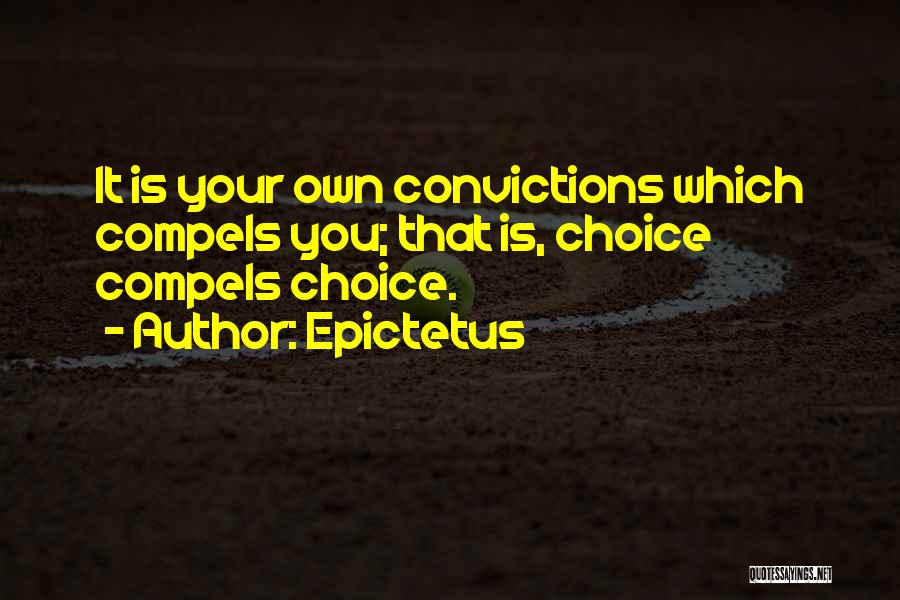 Epictetus Quotes: It Is Your Own Convictions Which Compels You; That Is, Choice Compels Choice.