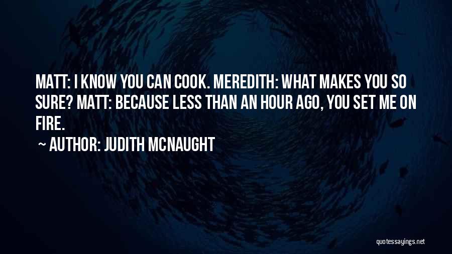 Judith McNaught Quotes: Matt: I Know You Can Cook. Meredith: What Makes You So Sure? Matt: Because Less Than An Hour Ago, You