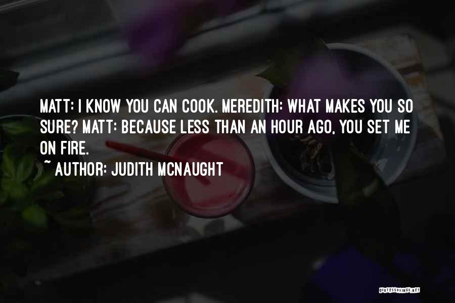 Judith McNaught Quotes: Matt: I Know You Can Cook. Meredith: What Makes You So Sure? Matt: Because Less Than An Hour Ago, You