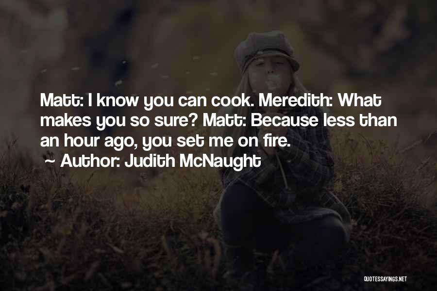 Judith McNaught Quotes: Matt: I Know You Can Cook. Meredith: What Makes You So Sure? Matt: Because Less Than An Hour Ago, You