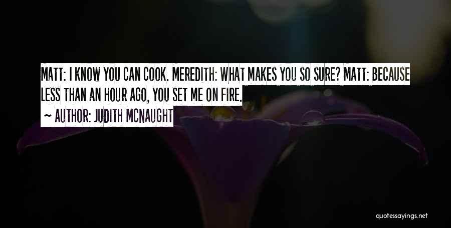 Judith McNaught Quotes: Matt: I Know You Can Cook. Meredith: What Makes You So Sure? Matt: Because Less Than An Hour Ago, You