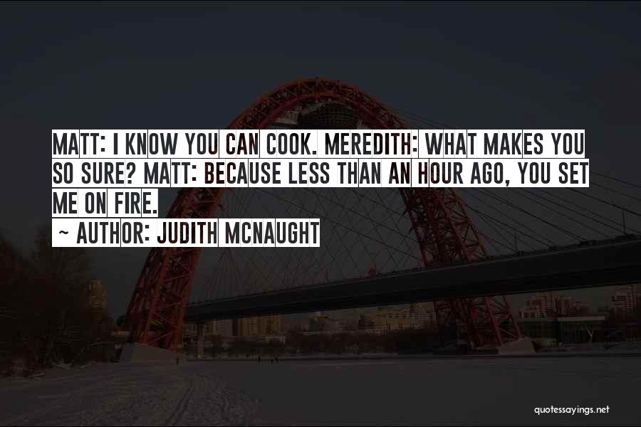 Judith McNaught Quotes: Matt: I Know You Can Cook. Meredith: What Makes You So Sure? Matt: Because Less Than An Hour Ago, You