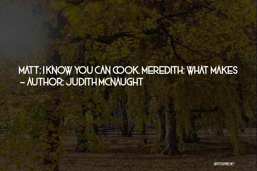 Judith McNaught Quotes: Matt: I Know You Can Cook. Meredith: What Makes You So Sure? Matt: Because Less Than An Hour Ago, You