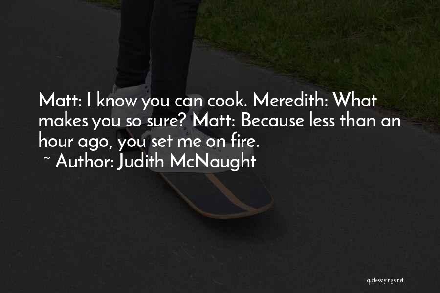 Judith McNaught Quotes: Matt: I Know You Can Cook. Meredith: What Makes You So Sure? Matt: Because Less Than An Hour Ago, You