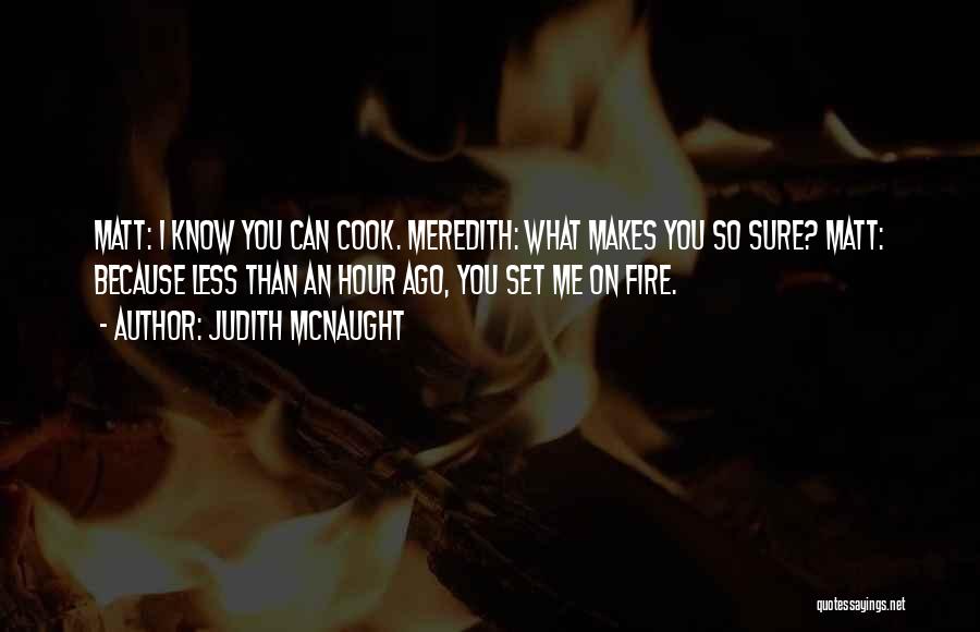 Judith McNaught Quotes: Matt: I Know You Can Cook. Meredith: What Makes You So Sure? Matt: Because Less Than An Hour Ago, You