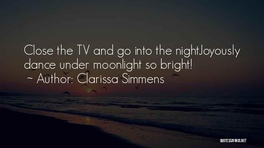 Clarissa Simmens Quotes: Close The Tv And Go Into The Nightjoyously Dance Under Moonlight So Bright!